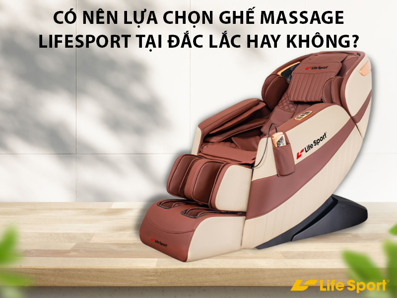 Có nên lựa chọn ghế massage Lifesport tại Đắc Lắc không