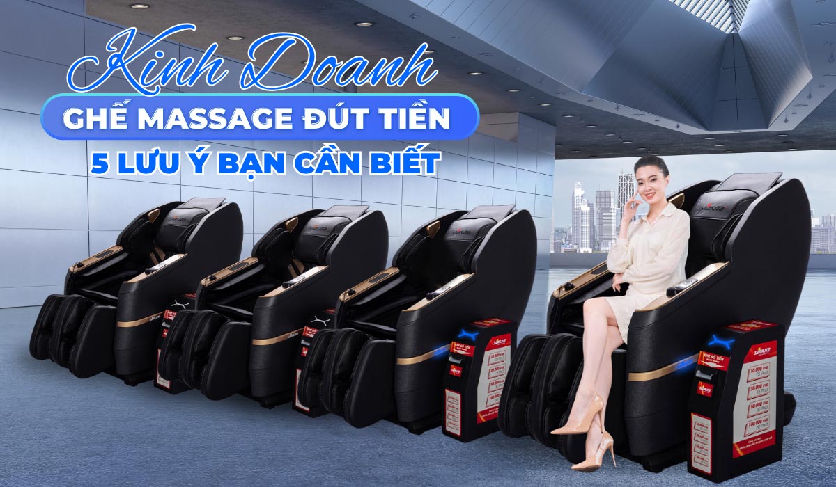 Kinh Doanh Ghế Massage Đút Tiền - 5 Lưu Ý Bạn Cần Biết
