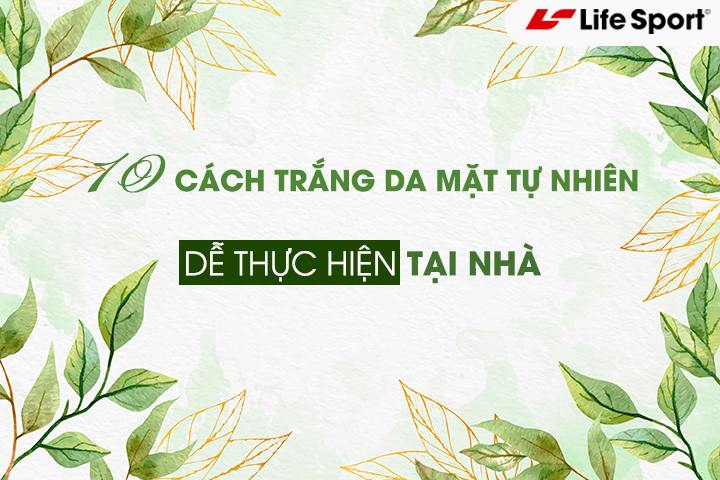 10 cách trắng da mặt tự nhiên dễ thực hiện nhất tại nhà