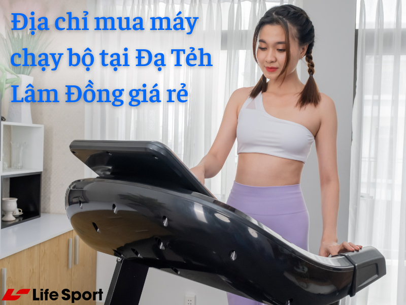 Địa chỉ mua máy chạy bộ tại Đạ Tẻh Lâm Đồng giá rẻ