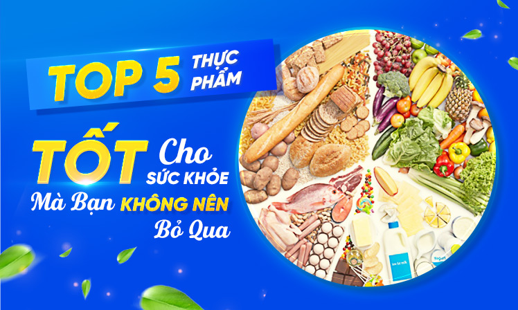 5 Thực Phẩm Tốt Cho Sức Khỏe Mà Bạn Không Nên Bỏ Qua 